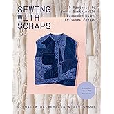 Sewing with Scraps: 15 Projects to Sew a Sustainable Wardrobe Using Leftover Fabric