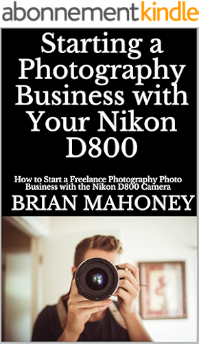 Download Starting a Photography Business with Your Nikon D800: How to Start a Freelance Photography Photo Business with the Nikon D800 Camera (English Edition) PDF