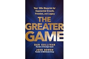 The Greater Game: Your 100x Blueprint for Exponential Growth, Freedom, and Legacy