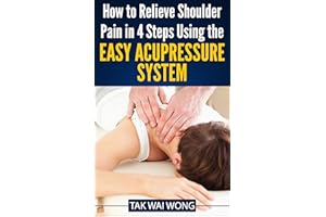 How to Relieve Shoulder Pain in 4 Steps using the Easy Acupressure System (The "How To" Easy Acupressure System Book 2)
