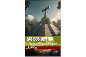 Las dos Lupitas: El mito trasplantado de la Virgen de Guadalupe y el poder de la iglesia. (Historia de la realidad al mito.) 