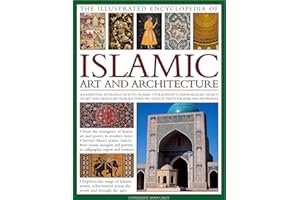 The Illustrated Encyclopedia of Islamic Art and Architecture: An essential introduction to Islamic civilization's unparallele