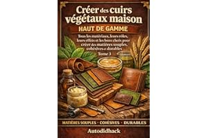 Créer des cuirs végétaux maison haut de gamme: Tome 3 : Tous les matériaux, leurs rôles, leurs effets et les bons choix pour 