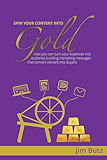 Spin Your Content Into Gold!: How you can turn your expertise into audience-building marketing messages that converts viewers into buyers