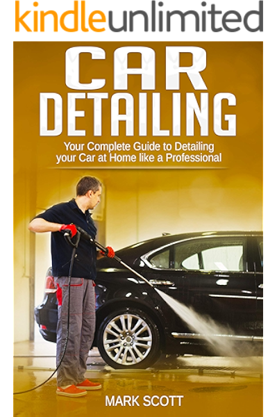 Car Detailing Your Complete Guide To Detailing Your Car At Home Like A Professional Automotive Detailing Auto Detailing Beginner S Guide To Detailing Scott Mark Ebook Amazon Com