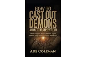 How to Cast Out Demons and Set the Captives Free: How to Recognize Demonic Influence, Exposing Demonic Entry Points and Maint