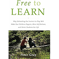 Free to Learn: Why Unleashing the Instinct to Play Will Make Our Children Happier, More Self-Reliant, and Better… book cover