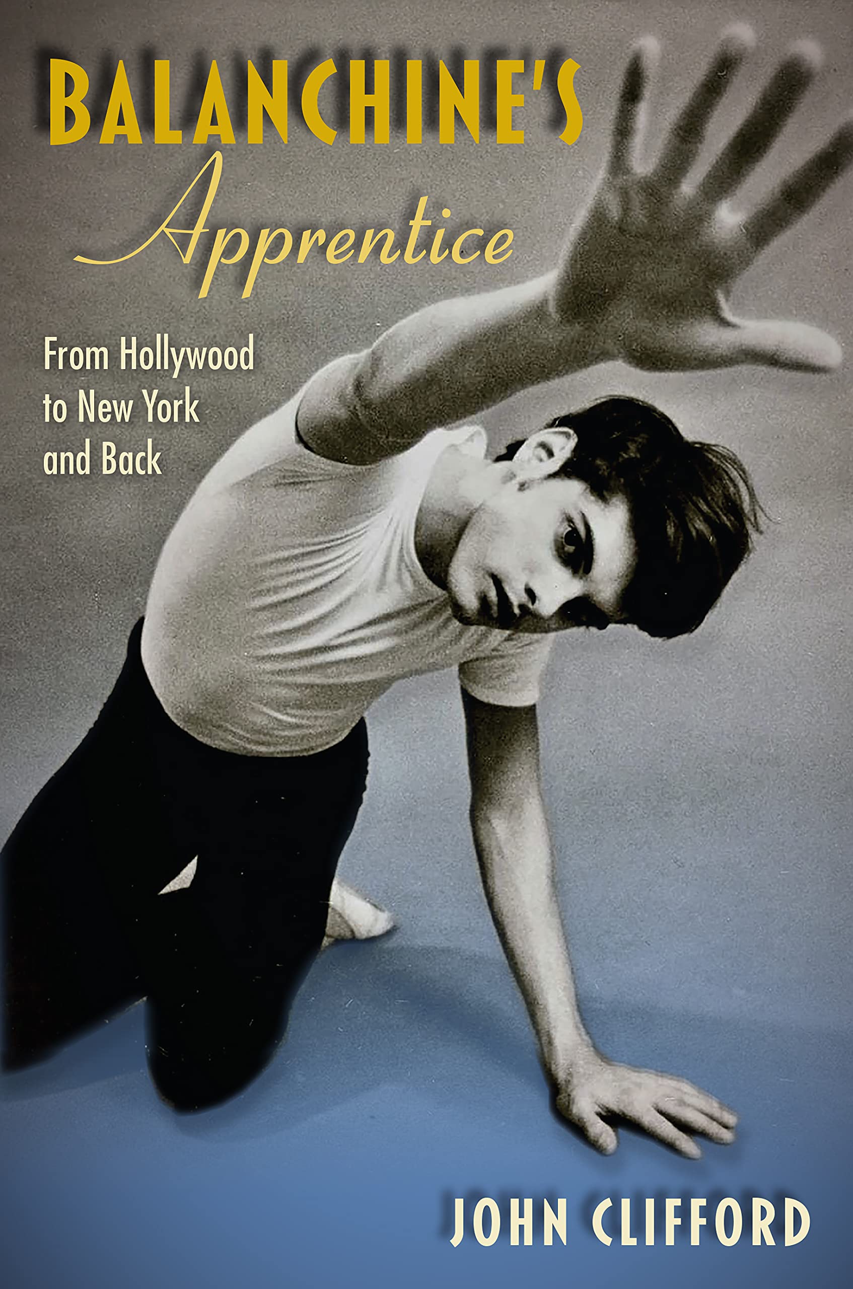Balanchine S Apprentice From Hollywood To New York And Back Clifford John Amazon Com Books