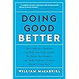 Doing Good Better: How Effective Altruism Can Help You Help Others, Do Work that Matters, and Make Smarter Choices about Givi