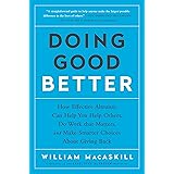Doing Good Better: How Effective Altruism Can Help You Help Others, Do Work that Matters, and Make Smarter Choices about Givi