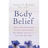 Body Belief: How to Heal Autoimmune Diseases, Radically Shift Your Health, and Learn to Love Your Body More