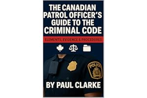 The Canadian Patrol Officer's Guide to the Criminal Code. Elements, Evidence & Procedures