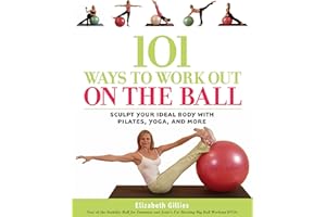 101 Ways to Work Out on the Ball: Sculpt Your Ideal Body with Pilates, Yoga, and More