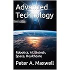 Advanced Technology: Robotics, AI, Biotech, Space, Healthcare (Technology 101 Book 1)