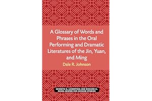 A Glossary of Words and Phrases in the Oral Performing and Dramatic Literatures of the Jin, Yuan, and Ming (Michigan Monograp