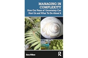 Managing in Complexity: How Our Fears of Uncertainty Can Hurt Us and What To Do About It