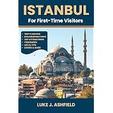 Istanbul For First-Time Visitors : Your Ultimate Guide to Turkey's Ancient City - Top Attractions, Hidden Gems, and Local Secrets for the Perfect Trip