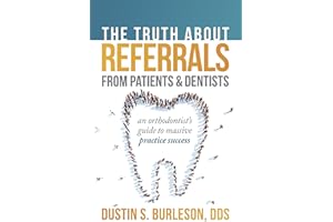 The Truth About Referrals from Patients and Dentists: An Orthodontist's Guide to Massive Practice Success
