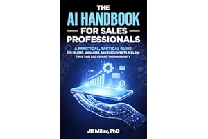 The AI Handbook for Sales Professionals: A Practical, Tactical Guide for Sellers, Managers, and Executives to Reclaim Their T