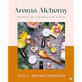 Aroma Alchemy: Essential Oils for Mind, Body and Home