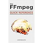 The FFmpeg Quick Reference of 100+ Scripts for Video, Audio and Streaming: A Hands-On, Example-Based Introduction to FFMPEG