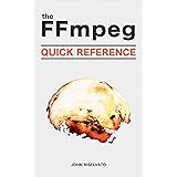 The FFmpeg Quick Reference of 100+ Scripts for Video, Audio and Streaming: A Hands-On, Example-Based Introduction to FFMPEG