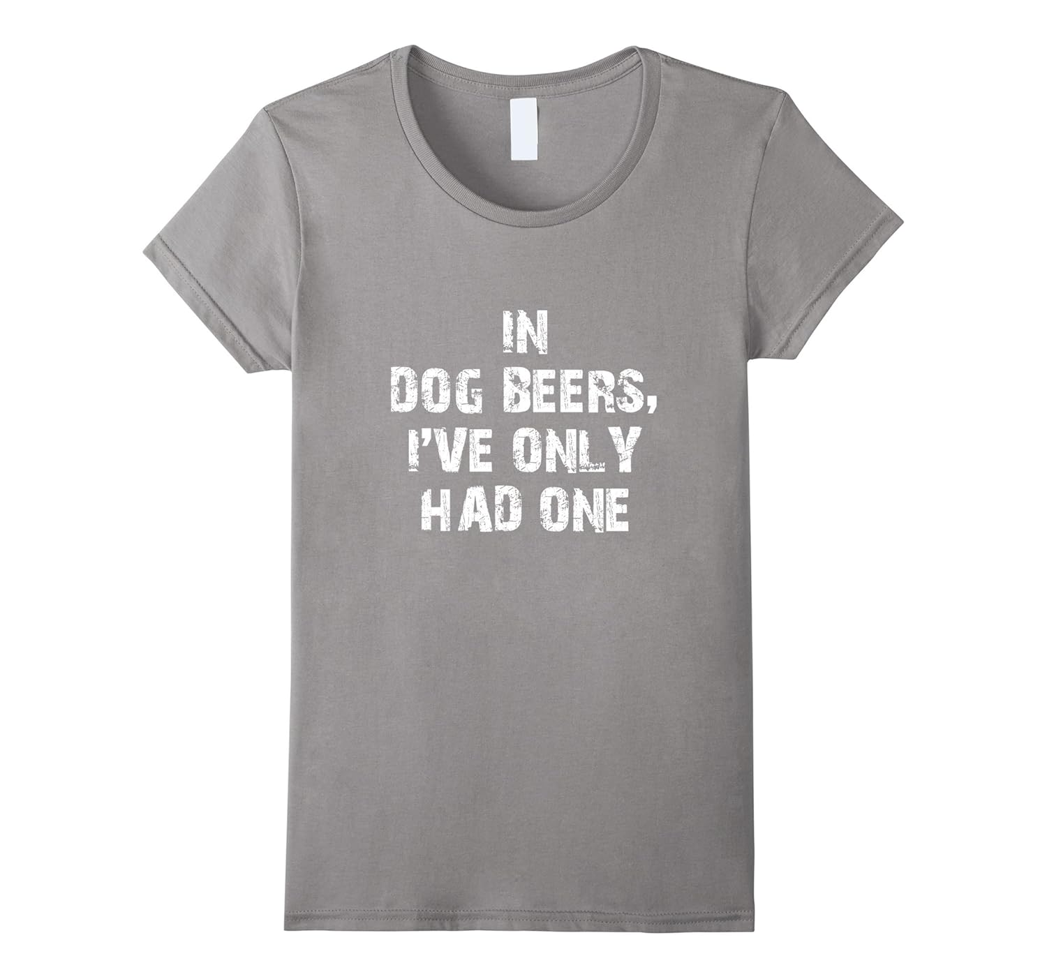 In Dog Beers I’ve Only Had One TShirtTeehay