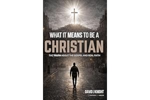 What It Means to Be a Christian : The Truth About the Gospel and Real Faith