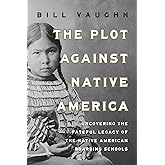 The Plot Against Native America: The Fateful Story of Native American Boarding Schools and the Theft of Tribal Lands