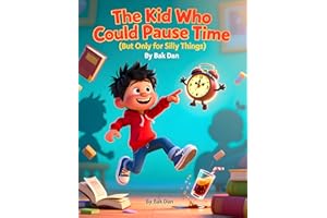 The Kid Who Could Pause Time (But Only for Silly Things): A Hilarious Time-Freezing Adventure Kids Will Love Again and Again