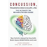 CONCUSSION, TRAUMATIC BRAIN INJURY, MILD TBI ULTIMATE REHABILITATION GUIDE: Your holistic manual for traumatic brain injury r
