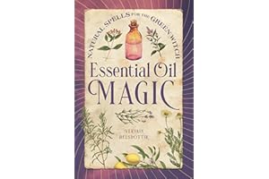 Essential Oil Magic: Natural Spells for the Green Witch