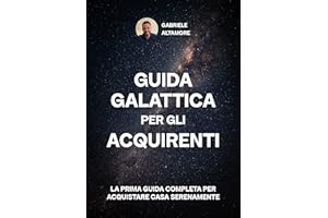 Guida Galattica Per Gli Acquirenti: La prima guida immobiliare per acquistare e vendere la tua casa serenamente (Italian Edit
