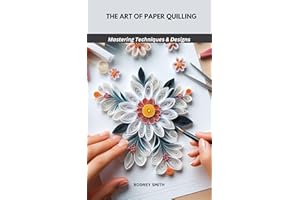 THE ART OF PAPER QUILLING: Mastering Techniques & Designs