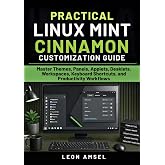 Practical Linux Mint Cinnamon Customization Guide: Master Themes, Panels, Applets, Desklets, Workspaces, Keyboard Shortcuts, and Productivity Workflows (The Practical Linux Mint Companion Series)
