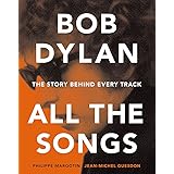Bob Dylan: All the Songs - the Story Behind Every Track