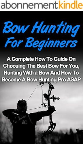 Download Bow Hunting For Beginners: A Complete How To Guide On Choosing The Best Bow For You, Bow Hunting For Beginners Tips And How To Become A Bow Hunting Pro ... Hunting, Deer Hunting) (English Edition) PDF