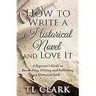 How To Write A Historical Novel And Love It: A Beginner’s Guide to Researching, Writing and Publishing a Historical Book (Writing History)