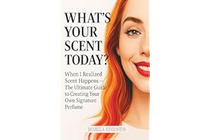 What’s Your Scent Today?: When I Realized The Scent Happens-The Ultimate Guide to Creating Your Own Signature Perfume