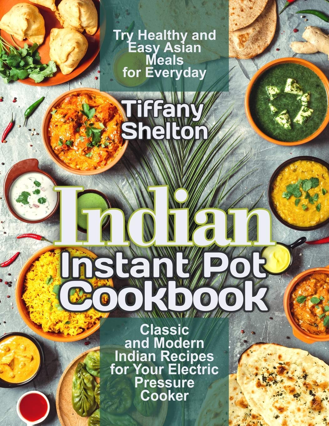 Indian Instant Pot Cookbook Classic And Modern Indian Recipes For Your Electric Pressure Cooker Try Healthy And Easy Asian Meals For Everyday Asian Instant Pot Cookbook Shelton Tiffany 9798601662727 Amazon Com Books