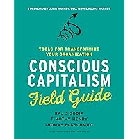Conscious Capitalism Field Guide: Tools for Transforming Your Organization