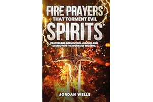 Fire Prayers That Torment Evil Spirits: Prayers for Tormenting, Judging and Destroying the Works of the Devil