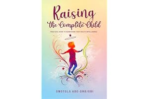 Raising the Complete Child: Modern Parenting Strategies for Raising Smart, Confident and Emotionally Intelligent Kids