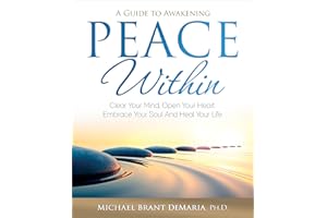Peace Within: Clear Your Mind, Open Your Heart, Embrace Your Soul and Heal Your Life