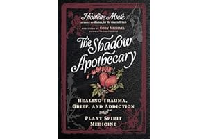 The Shadow Apothecary: Healing Trauma, Grief, and Addiction with Plant Spirit Medicine