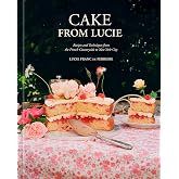 Cake From Lucie: Recipes and Techniques from the French Countryside to New York City: A Baking Book