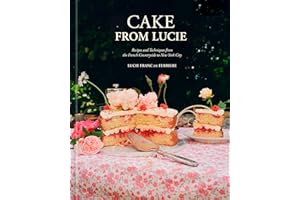 Cake From Lucie: Recipes and Techniques from the French Countryside to New York City: A Baking Book