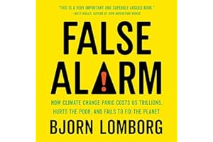 False Alarm: How Climate Change Panic Costs Us Trillions, Hurts the Poor, and Fails to Fix the Planet