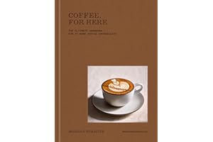 Coffee, for Here: The Ultimate Handbook for At-Home Coffee Enthusiasts