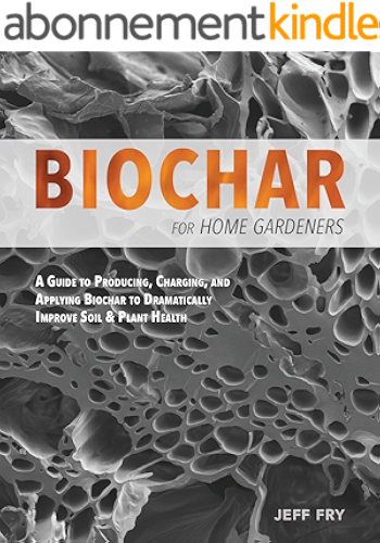 Download Biochar for Home Gardeners: A Guide to Producing, Charging, and Applying Biochar to Dramatically Improve Soil and Plant Health (English Edition) PDF